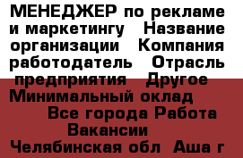 МЕНЕДЖЕР по рекламе и маркетингу › Название организации ­ Компания-работодатель › Отрасль предприятия ­ Другое › Минимальный оклад ­ 28 000 - Все города Работа » Вакансии   . Челябинская обл.,Аша г.